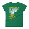 Green Bay: Our Coach is Better Looking Women's T-Shirt