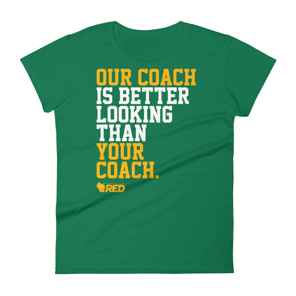 Green Bay: Our Coach is Better Looking Women's T-Shirt